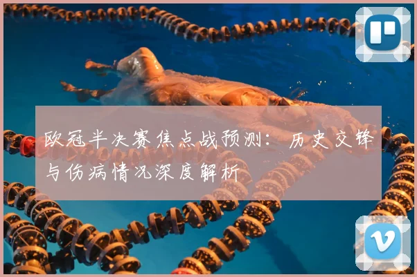 欧冠半决赛焦点战预测:历史交锋与伤病情况深度解析