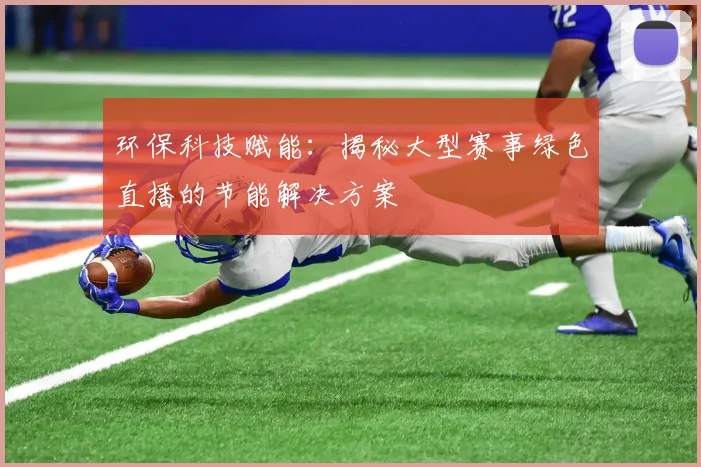 环保科技赋能:揭秘大型赛事绿色直播的节能解决方案
