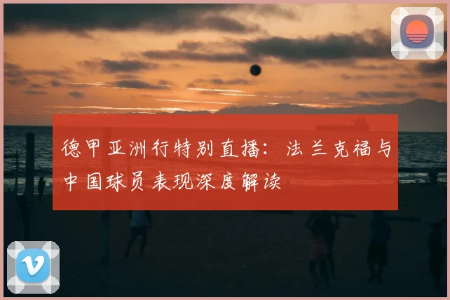 德甲亚洲行特别直播:法兰克福与中国球员表现深度解读