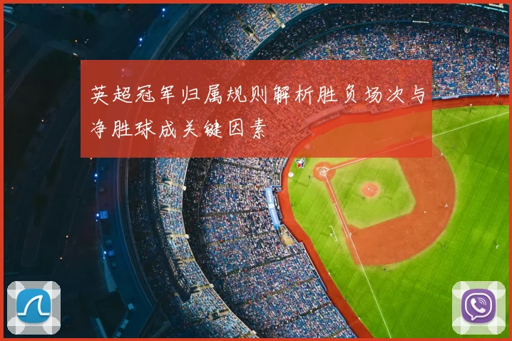 英超冠军归属规则解析胜负场次与净胜球成关键因素