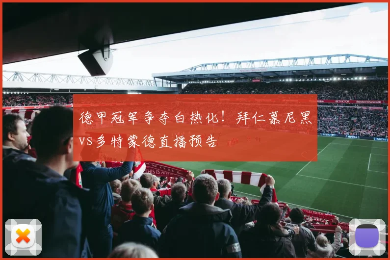 德甲冠军争夺白热化!拜仁慕尼黑vs多特蒙德直播预告