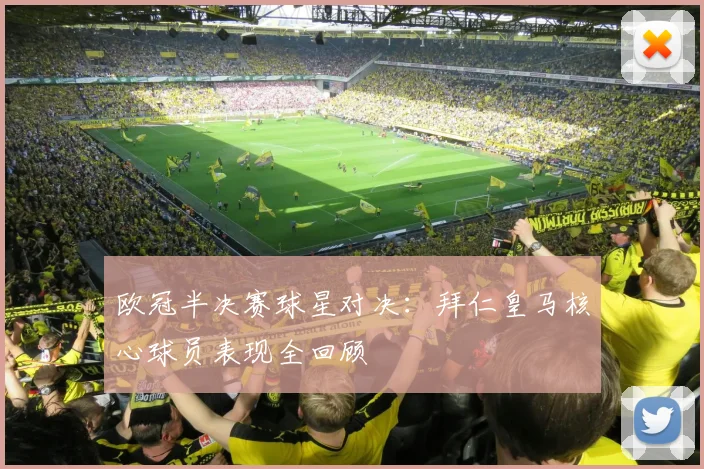 欧冠半决赛球星对决:拜仁皇马核心球员表现全回顾